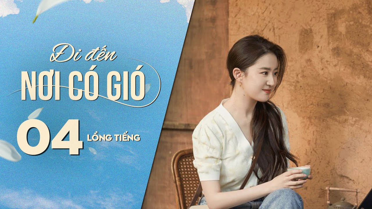 Đi Đến Nơi Có Gió [LỒNG TIẾNG] - Tập 4 | Lưu Diệc Phi, Lý Hiện | Phim Tình Cảm Trung Quốc 2023