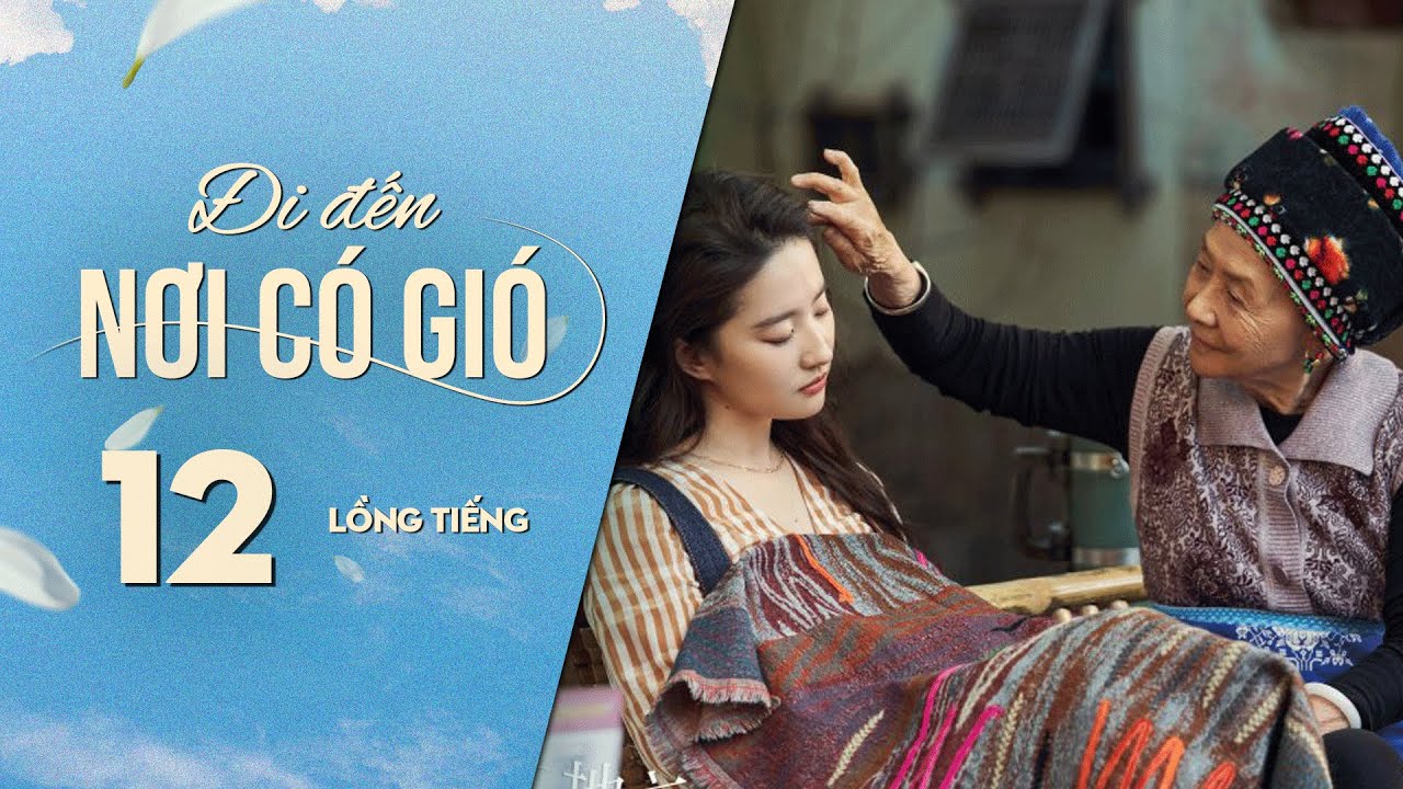 Đi Đến Nơi Có Gió [LỒNG TIẾNG] - Tập 12 | Lưu Diệc Phi, Lý Hiện | Phim Tình Cảm Trung Quốc 2023