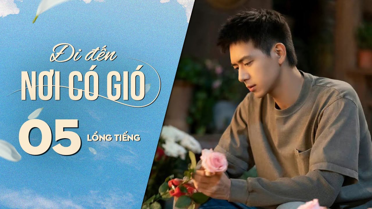 Đi Đến Nơi Có Gió [LỒNG TIẾNG] - Tập 5 | Lưu Diệc Phi, Lý Hiện | Phim Tình Cảm Trung Quốc 2023