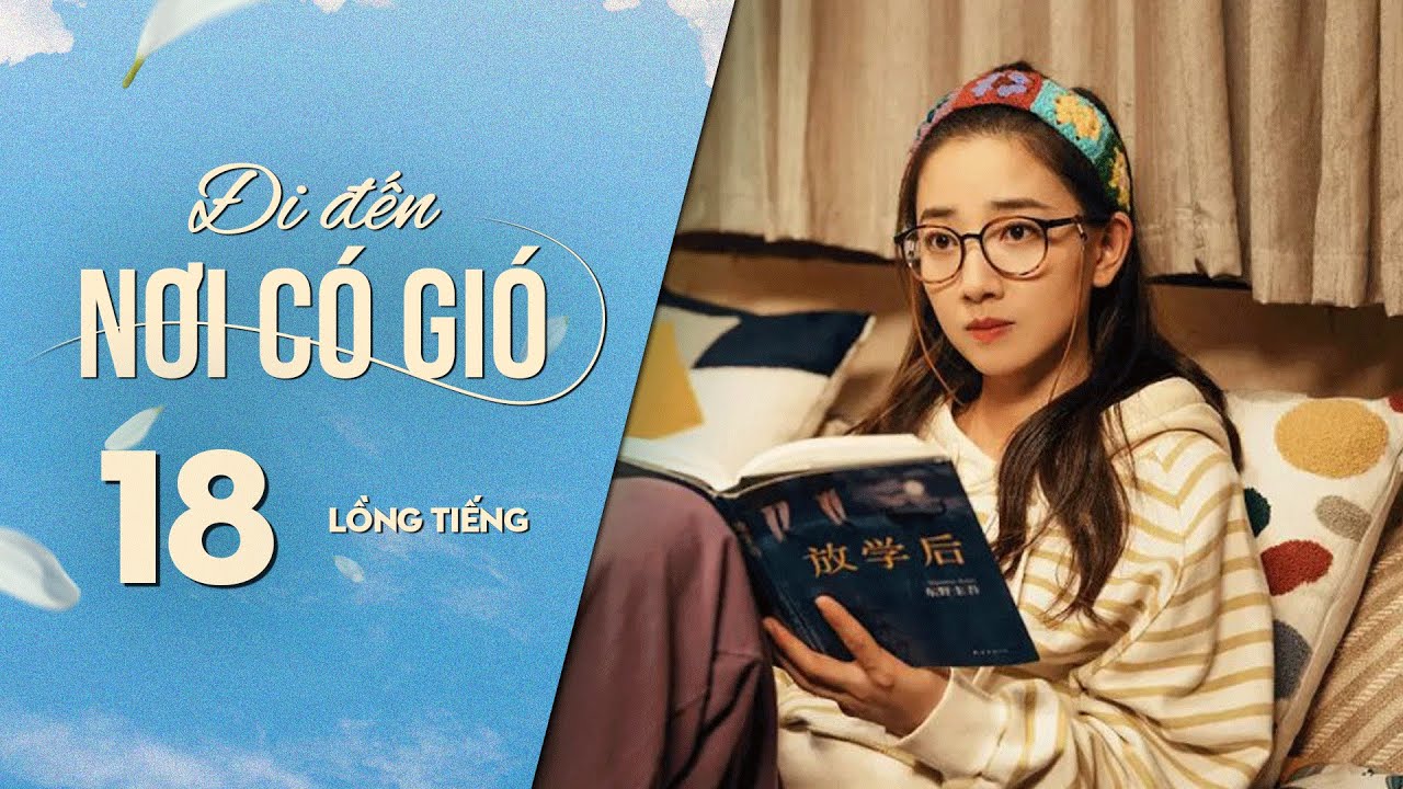 Đi Đến Nơi Có Gió [LỒNG TIẾNG] - Tập 18 | Lưu Diệc Phi, Lý Hiện | Phim Tình Cảm Trung Quốc 2023