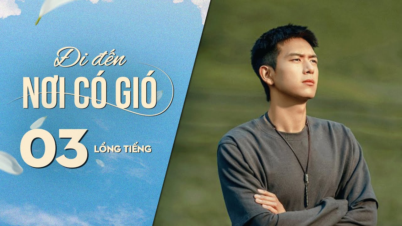 Đi Đến Nơi Có Gió [LỒNG TIẾNG] - Tập 3 | Lưu Diệc Phi, Lý Hiện | Phim Tình Cảm Trung Quốc 2023