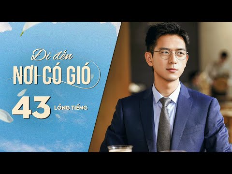 Đi Đến Nơi Có Gió [LỒNG TIẾNG] - Tập 43 | Lưu Diệc Phi, Lý Hiện | Phim Tình Cảm Trung Quốc 2023