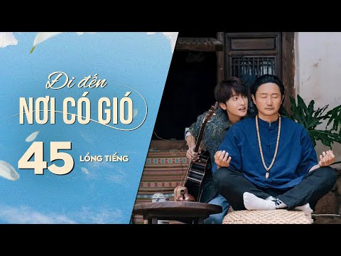 Đi Đến Nơi Có Gió [LỒNG TIẾNG] - Tập 45 | Lưu Diệc Phi, Lý Hiện | Phim Tình Cảm Trung Quốc 2023