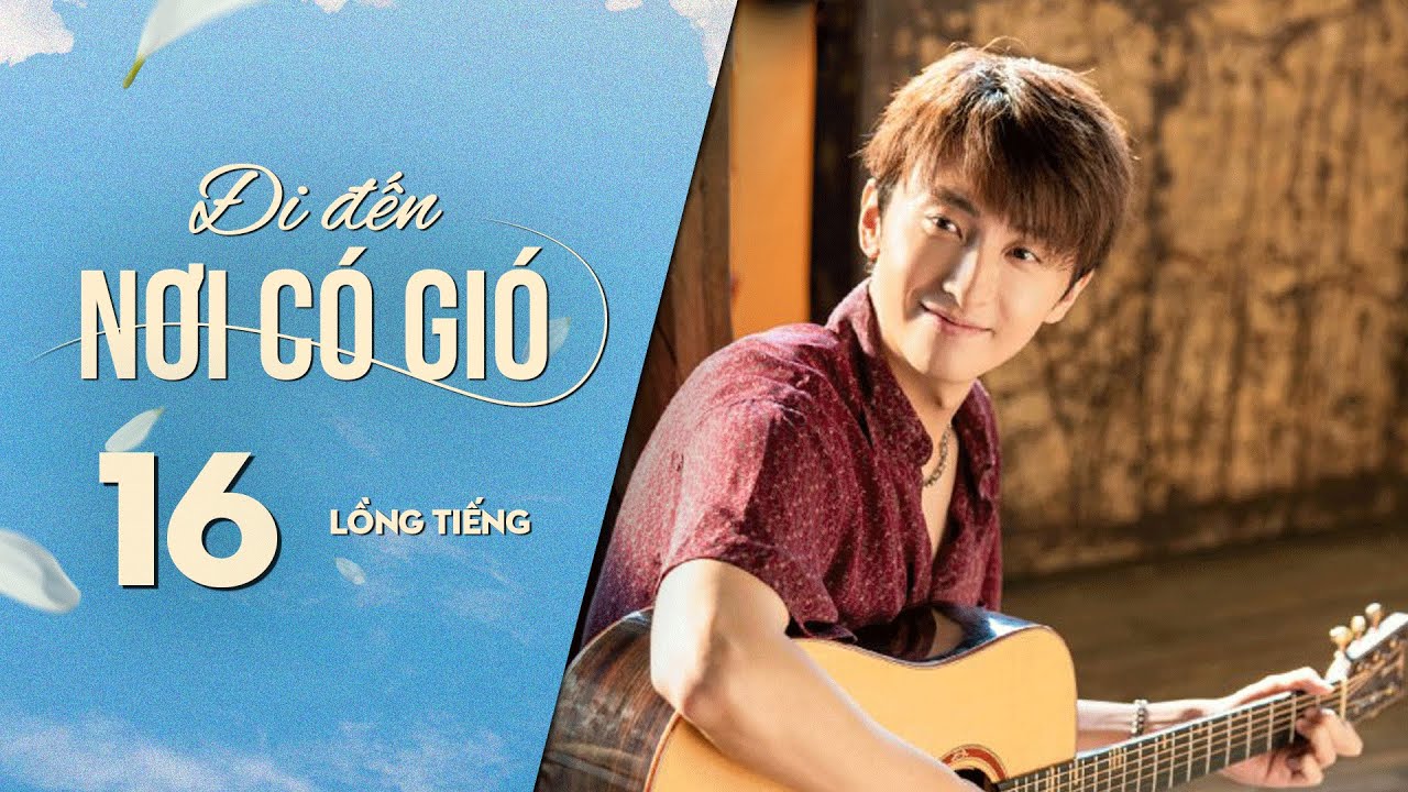 Đi Đến Nơi Có Gió [LỒNG TIẾNG] - Tập 16 | Lưu Diệc Phi, Lý Hiện | Phim Tình Cảm Trung Quốc 2023
