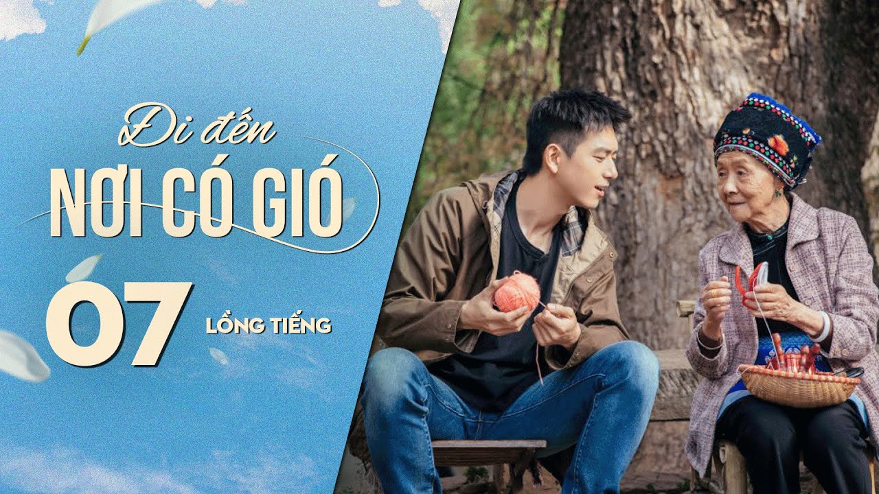 Đi Đến Nơi Có Gió [LỒNG TIẾNG] - Tập 7 | Lưu Diệc Phi, Lý Hiện | Phim Tình Cảm Trung Quốc 2023