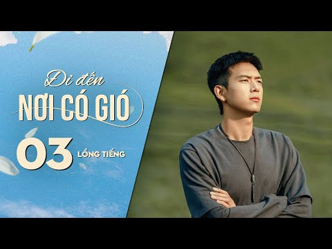 Đi Đến Nơi Có Gió [LỒNG TIẾNG] - Tập 3 | Lưu Diệc Phi, Lý Hiện | Phim Tình Cảm Trung Quốc 2023