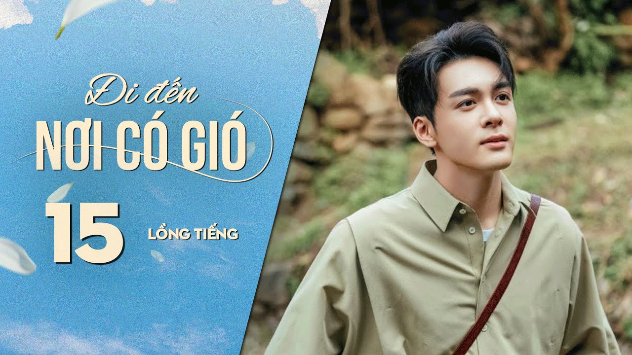 Đi Đến Nơi Có Gió [LỒNG TIẾNG] - Tập 15 | Lưu Diệc Phi, Lý Hiện | Phim Tình Cảm Trung Quốc 2023