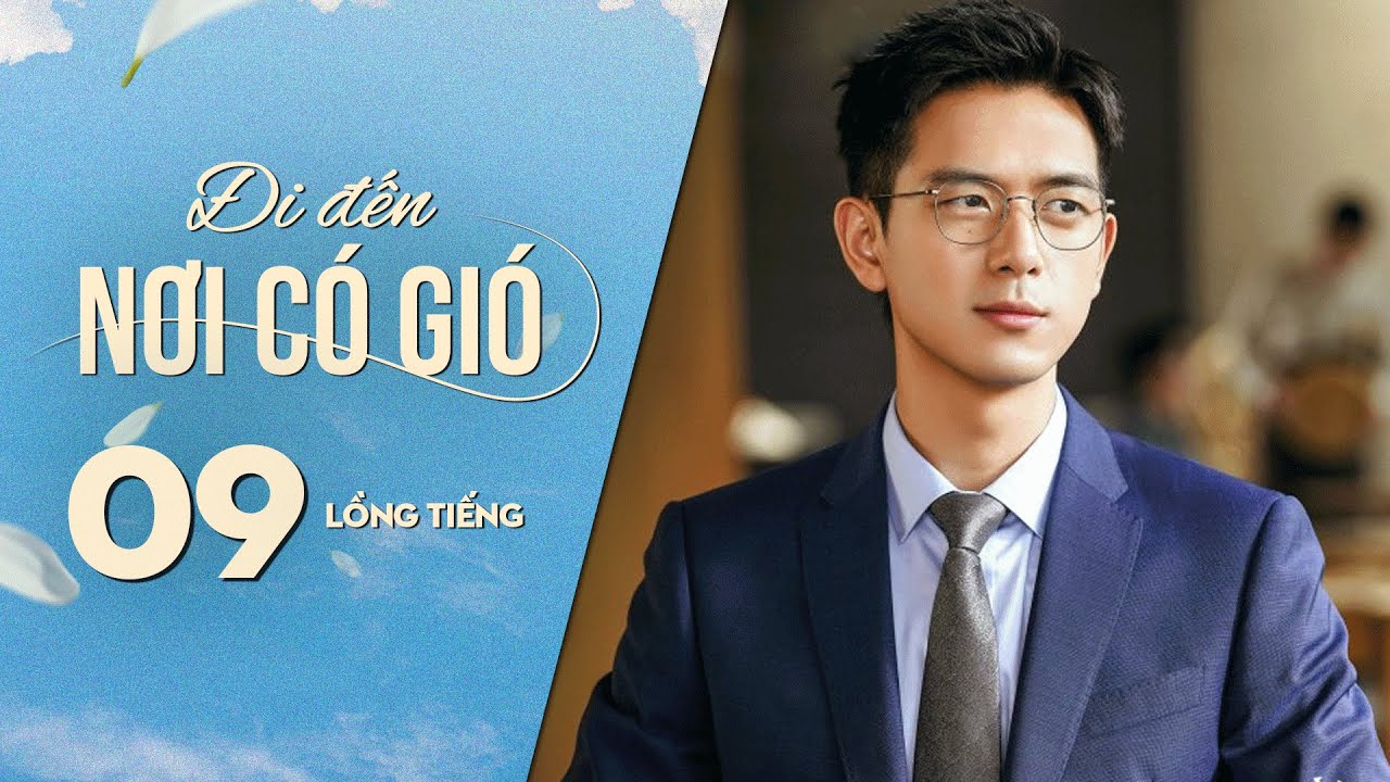 Đi Đến Nơi Có Gió [LỒNG TIẾNG] - Tập 9 | Lưu Diệc Phi, Lý Hiện | Phim Tình Cảm Trung Quốc 2023