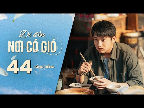 Đi Đến Nơi Có Gió [LỒNG TIẾNG] - Tập 44 | Lưu Diệc Phi, Lý Hiện | Phim Tình Cảm Trung Quốc 2023