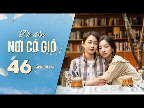 Đi Đến Nơi Có Gió [LỒNG TIẾNG] - Tập 46 | Lưu Diệc Phi, Lý Hiện | Phim Tình Cảm Trung Quốc 2023