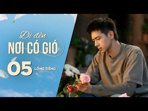 Đi Đến Nơi Có Gió [LỒNG TIẾNG] - Tập 5 | Lưu Diệc Phi, Lý Hiện | Phim Tình Cảm Trung Quốc 2023